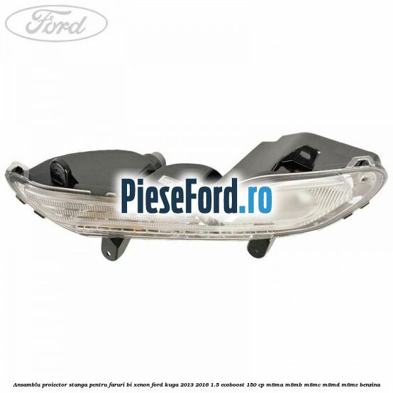 Ansamblu proiector stanga, pentru faruri Bi-Xenon Ford Kuga 2013-2016 1.5 EcoBoost 150 cp M8MA, M8MB, M8MC, M8MD, M8ME benzina