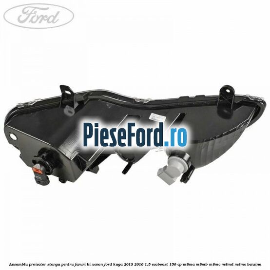 Ansamblu proiector stanga, pentru faruri Bi-Xenon Ford Kuga 2013-2016 1.5 EcoBoost 150 cp M8MA, M8MB, M8MC, M8MD, M8ME benzina