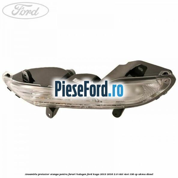 Ansamblu proiector stanga pentru faruri halogen Ford Kuga 2013-2016 2.0 TDCi 4x4 136 cp UKMA diesel