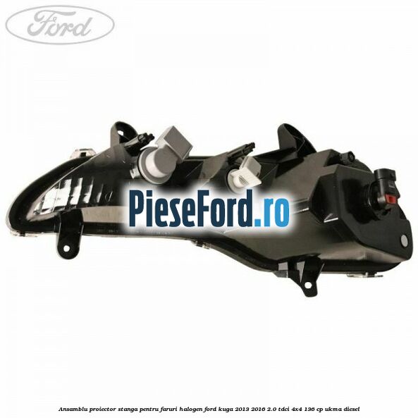 Ansamblu proiector stanga pentru faruri halogen Ford Kuga 2013-2016 2.0 TDCi 4x4 136 cp UKMA diesel