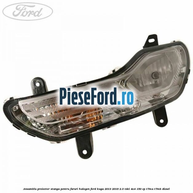 Ansamblu proiector stanga pentru faruri halogen Ford Kuga 2013-2016 2.0 TDCi 4x4 150 cp T7MA, T7MB diesel