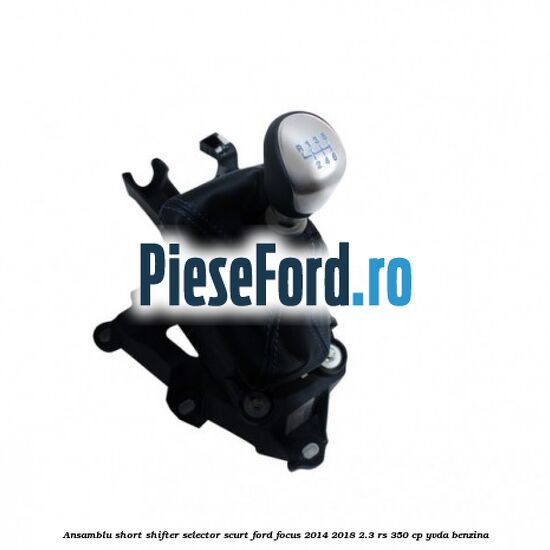 Ansamblu short shifter selector scurt Ford Focus 2014-2018 2.3 RS 350 cp YVDA benzina