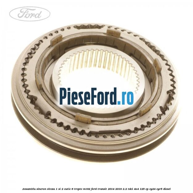 Ansamblu sincron viteza 1 si 2 cutie 6 trepte MT82 Ford Transit 2014-2018 2.2 TDCi 4x4 125 cp Ansamblu sincron viteza 1 si 2 cutie 6 trepte MT82 Ford Transit 2014-2018 2.2 TDCi 4x4 125 cp CY24, CYR5 diesel