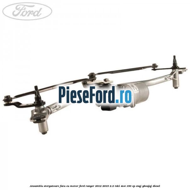 Ansamblu stergatoare fata cu motor Ford Ranger 2012-2015 2.2 TDCi 4x4 150 cp ENQJ, GBVAJQJ diesel