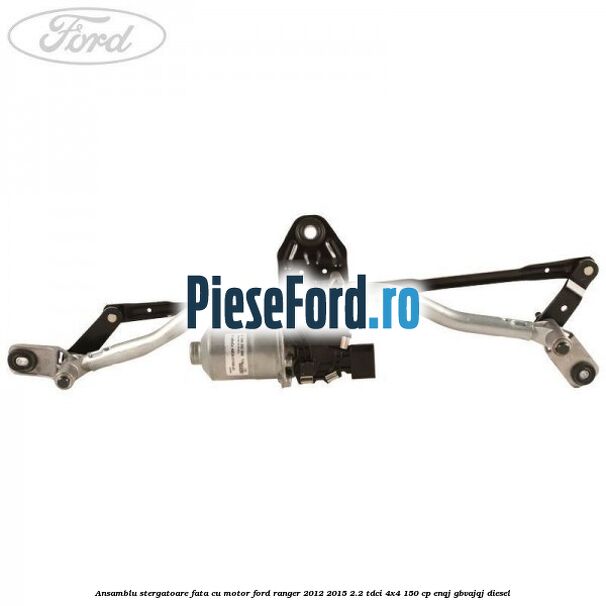 Ansamblu stergatoare fata cu motor Ford Ranger 2012-2015 2.2 TDCi 4x4 150 cp ENQJ, GBVAJQJ diesel