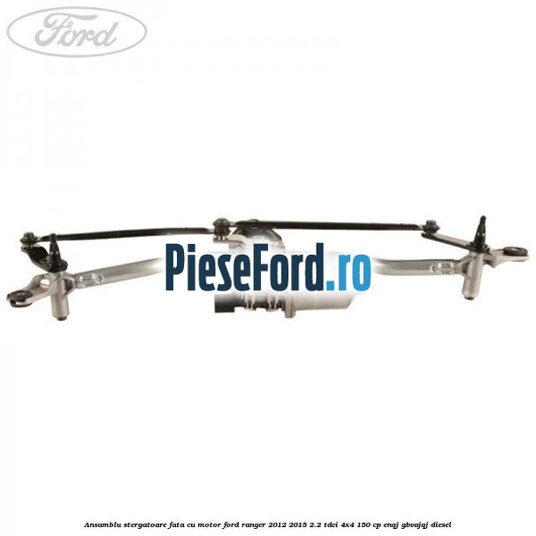 Ansamblu stergatoare fata cu motor Ford Ranger 2012-2015 2.2 TDCi 4x4 150 cp ENQJ, GBVAJQJ diesel