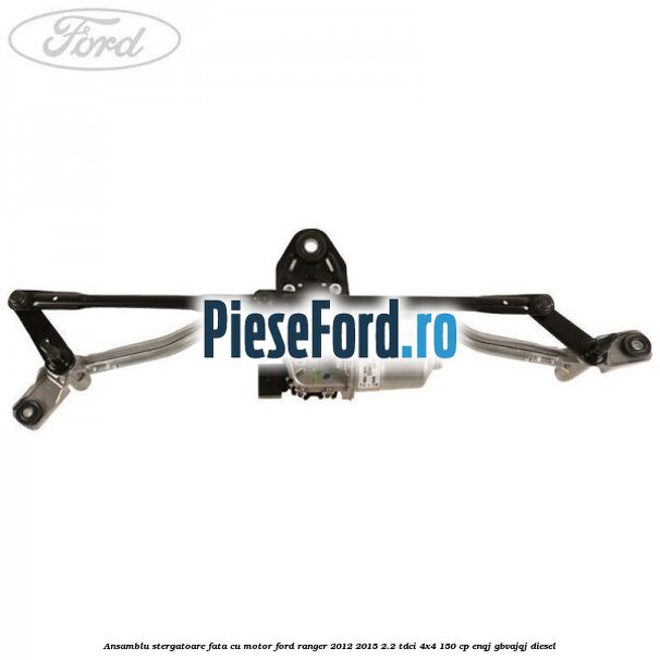 Ansamblu stergatoare fata cu motor Ford Ranger 2012-2015 2.2 TDCi 4x4 150 cp ENQJ, GBVAJQJ diesel