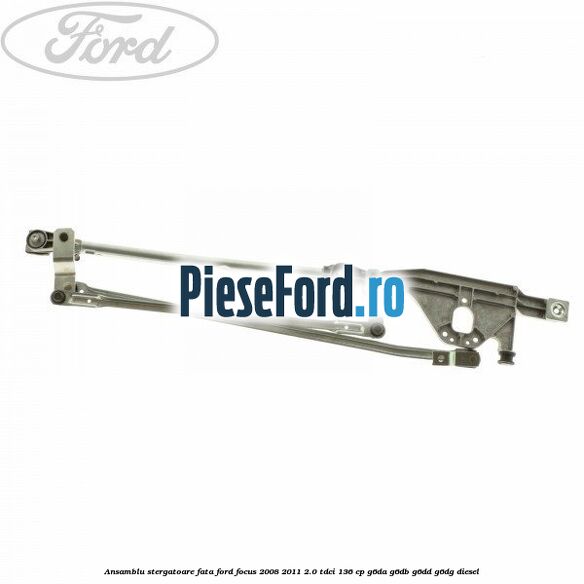Ansamblu stergatoare fata Ford Focus 2008-2011 2.0 TDCi 136 cp G6DA, G6DB, G6DD, G6DG diesel