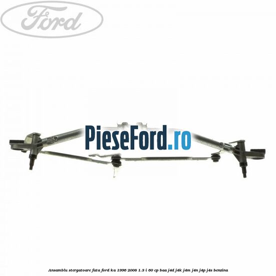 Ansamblu stergatoare fata Ford Ka 1996-2008 1.3 i 60 cp BAA, J4D, J4K, J4M, J4N, J4P, J4S benzina