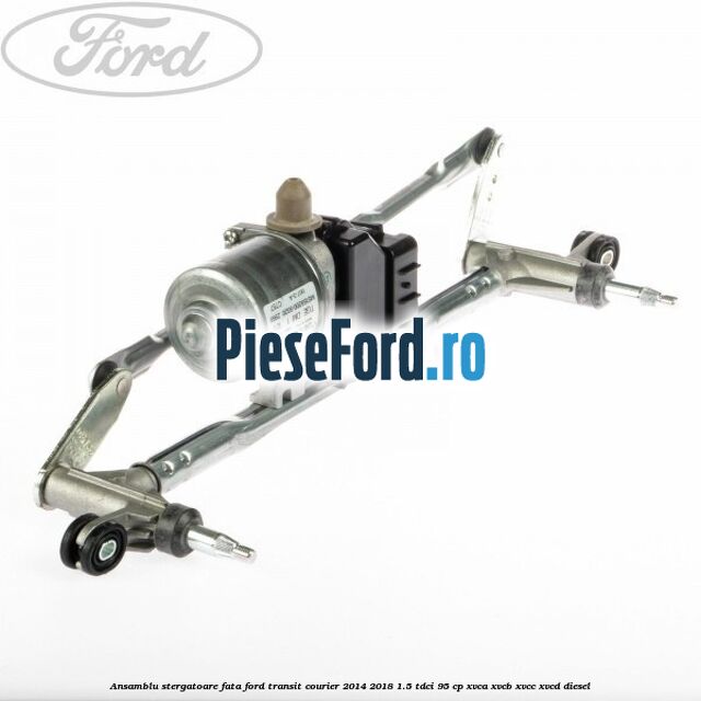 Ansamblu stergatoare fata Ford Transit Courier 2014-2018 1.5 TDCi 95 cp XVCA, XVCB, XVCC, XVCD diesel