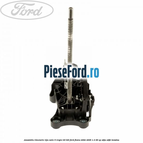 Ansamblu timonerie tija cutie 5 trepte B5/IB5 Ford Fiesta 2002-2005 1.3 69 cp A9JA, A9JB benzina