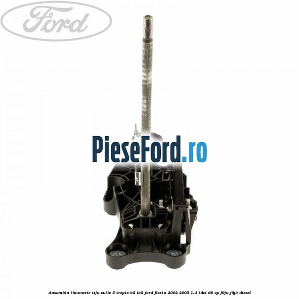 Ansamblu timonerie tija cutie 5 trepte B5/IB5 Ford Fiesta 2002-2005 1.4 TDCi 68 cp F6JA, F6JB diesel