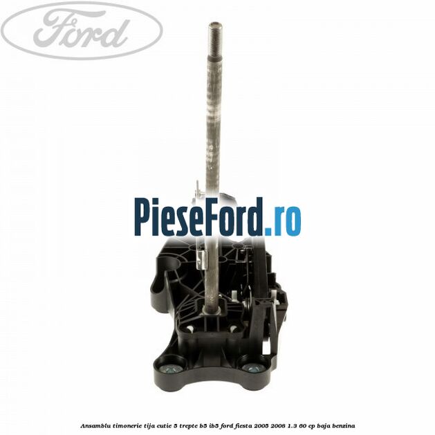 Ansamblu timonerie tija cutie 5 trepte B5/IB5 Ford Fiesta 2005-2008 1.3 60 cp BAJA benzina