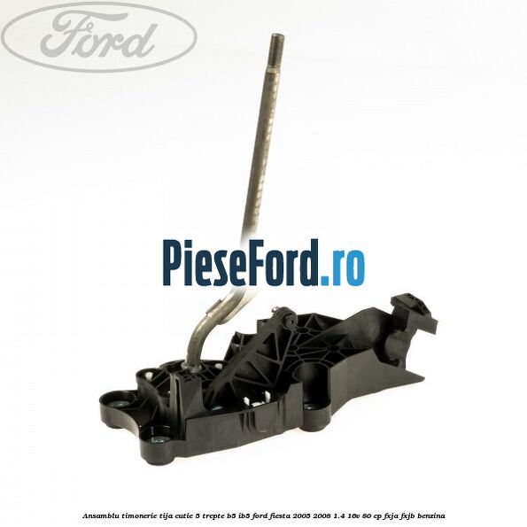 Ansamblu timonerie tija cutie 5 trepte B5/IB5 Ford Fiesta 2005-2008 1.4 16V 80 cp Ansamblu timonerie tija cutie 5 trepte B5/IB5 Ford Fiesta 2005-2008 1.4 16V 80 cp FXJA, FXJB benzina