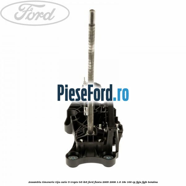 Ansamblu timonerie tija cutie 5 trepte B5/IB5 Ford Fiesta 2005-2008 1.6 16V 100 cp FYJA, FYJB benzina