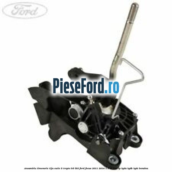 Ansamblu timonerie tija cutie 5 trepte B5/IB5 Ford Focus 2011-2014 1.6 Ti 105 cp IQDA, IQDB, IQDC benzina