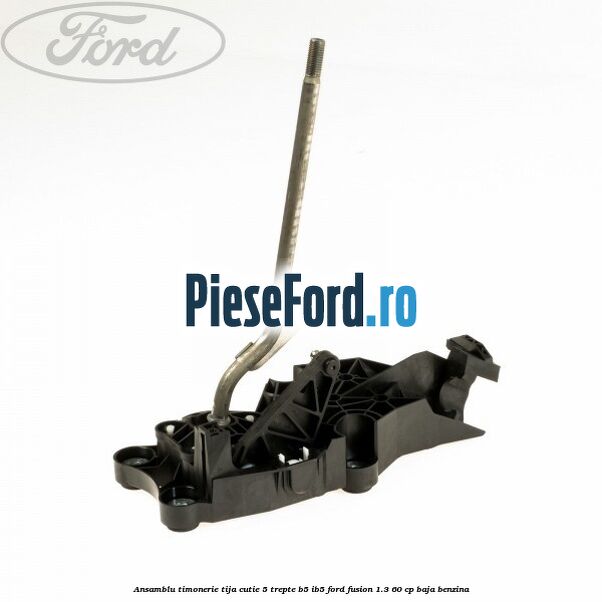 Ansamblu timonerie tija cutie 5 trepte B5/IB5 Ford Fusion 1.3 60 cp BAJA benzina