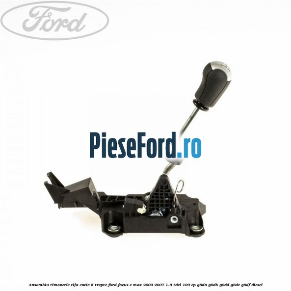 Ansamblu timonerie, tija cutie 5 trepte Ford Focus C-Max 2003-2007 1.6 TDCi 109 cp G8DA, G8DB, G8DD, G8DE, G8DF diesel