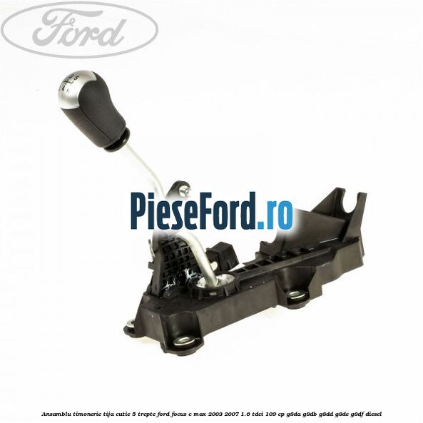 Ansamblu timonerie, tija cutie 5 trepte Ford Focus C-Max 2003-2007 1.6 TDCi 109 cp G8DA, G8DB, G8DD, G8DE, G8DF diesel