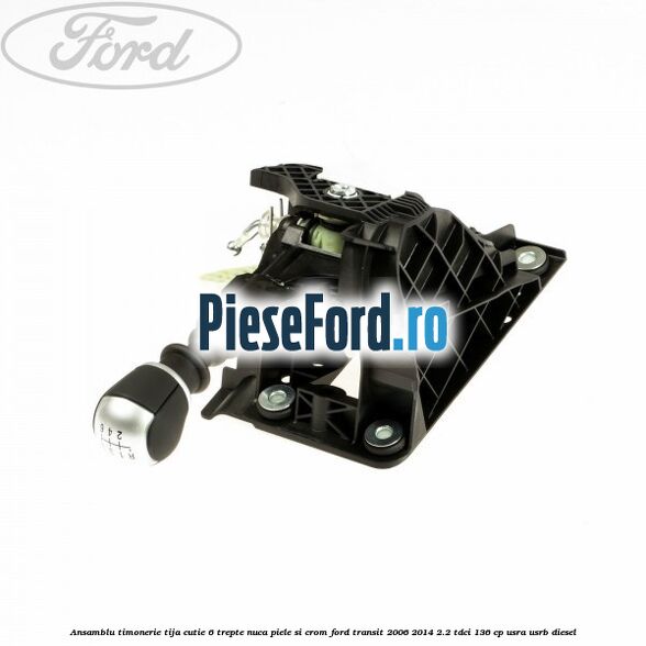 Ansamblu timonerie, tija cutie 6 trepte nuca piele si crom Ford Transit 2006-2014 2.2 TDCi 136 cp USRA, USRB diesel