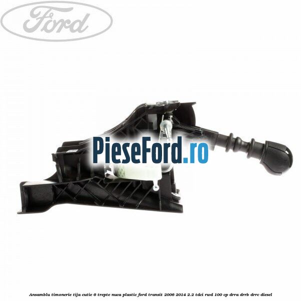 Ansamblu timonerie, tija cutie 6 trepte nuca plastic Ford Transit 2006-2014 2.2 TDCi RWD 100 cp DRRA, DRRB, DRRC diesel