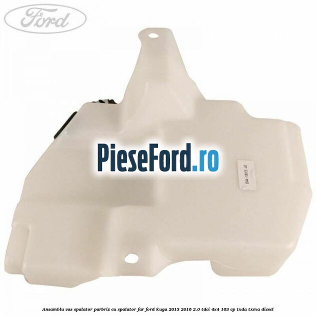 Ansamblu vas spalator parbriz cu spalator far Ford Kuga 2013-2016 2.0 TDCi 4x4 163 cp TXDA, TXMA diesel