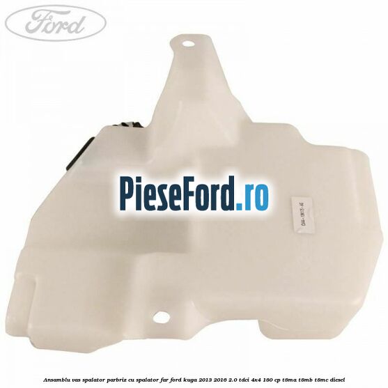 Ansamblu vas spalator parbriz cu spalator far Ford Kuga 2013-2016 2.0 TDCi 4x4 180 cp T8MA, T8MB, T8MC diesel