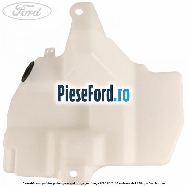 Ansamblu vas spalator parbriz fara spalator far Ford Kuga 2016-2018 1.5 EcoBoost 4x4 176 cp M9ME benzina