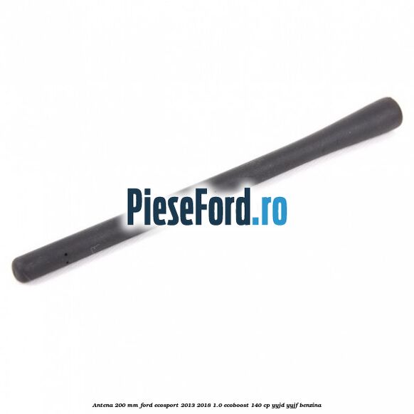 Antena 200 mm Ford EcoSport 2013-2018 1.0 EcoBoost 140 cp YYJD, YYJF benzina