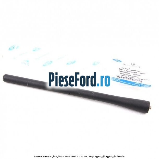 Antena 200 mm Ford Fiesta 2017-2023 1.1 Ti-VCT 70 cp XPJA, XPJB, XPJC, XPJD benzina