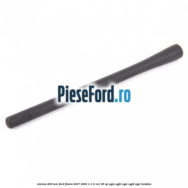 Antena 200 mm Ford Fiesta 2017-2023 1.1 Ti-VCT 86 cp Antena 200 mm Ford Fiesta 2017-2023 1.1 Ti-VCT 86 cp XYJA, XYJB, XYJC, XYJD, XYJE benzina