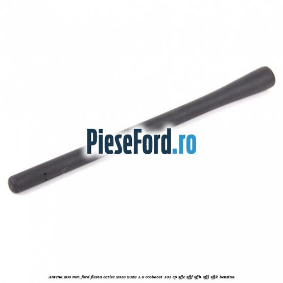 Antena 200 mm Ford Fiesta Active 2018-2023 1.0 EcoBoost 101 cp SFJE, SFJF, SFJH, SFJJ, SFJK benzina