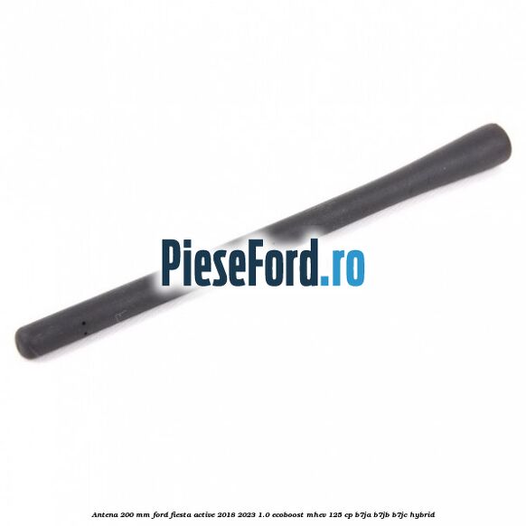 Antena 200 mm Ford Fiesta Active 2018-2023 1.0 EcoBoost mHEV 125 cp B7JA, B7JB, B7JC Hybrid