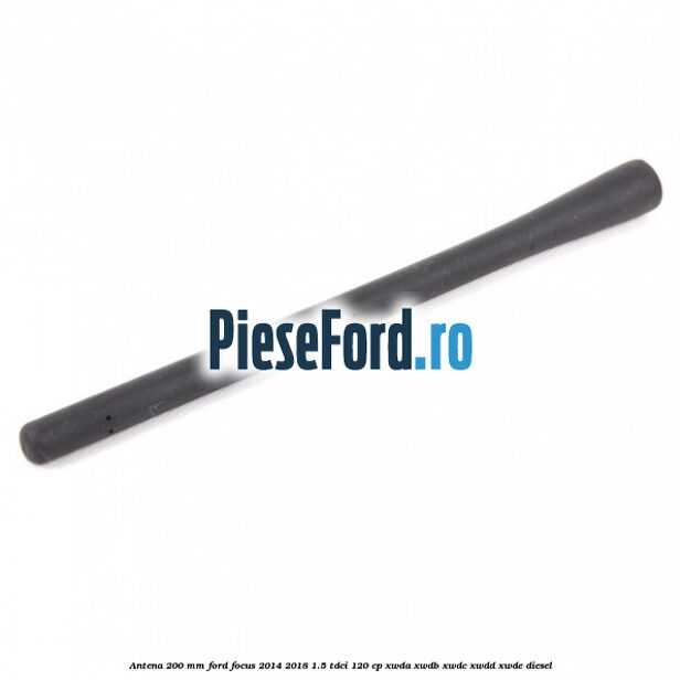 Antena 200 mm Ford Focus 2014-2018 1.5 TDCi 120 cp XWDA, XWDB, XWDC, XWDD, XWDE diesel