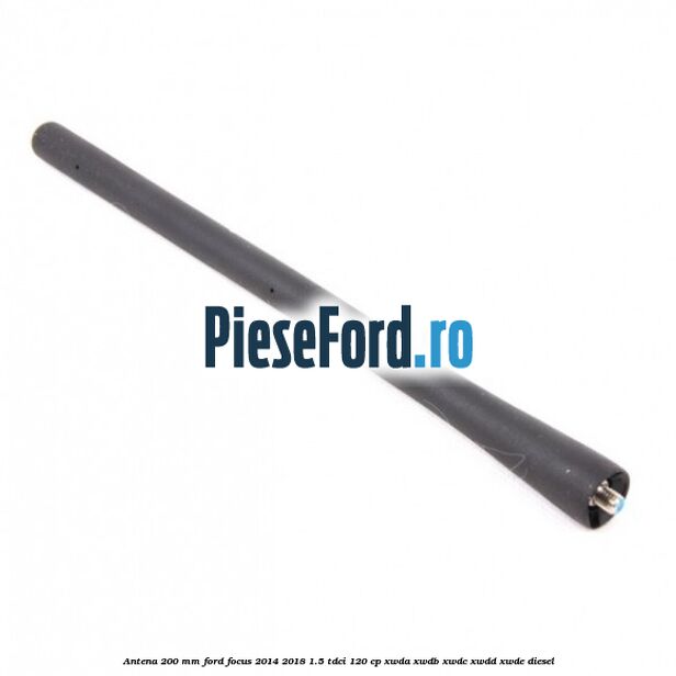 Antena 200 mm Ford Focus 2014-2018 1.5 TDCi 120 cp XWDA, XWDB, XWDC, XWDD, XWDE diesel