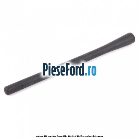 Antena 200 mm Ford Focus 2014-2018 1.6 Ti 85 cp XTDA, XTDB benzina