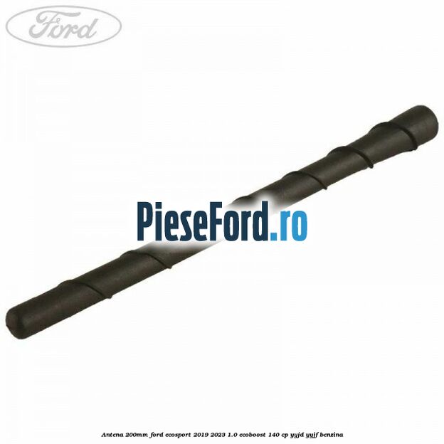 Antena 200mm Ford EcoSport 2019-2023 1.0 EcoBoost 140 cp YYJD, YYJF benzina
