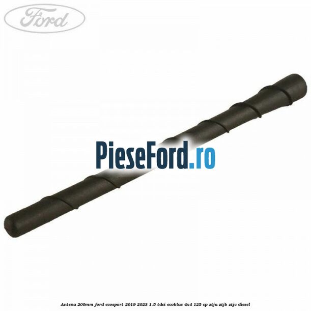 Antena 200mm Ford EcoSport 2019-2023 1.5 TDCi EcoBlue 4x4 125 cp ZTJA, ZTJB, ZTJC diesel