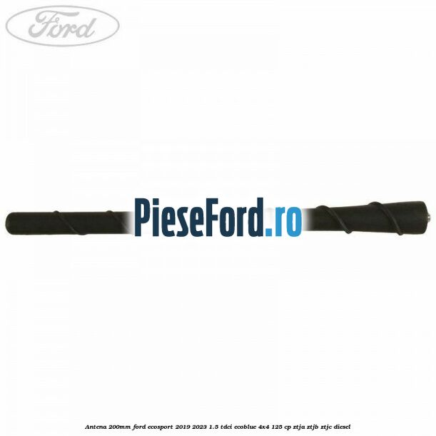 Antena 200mm Ford EcoSport 2019-2023 1.5 TDCi EcoBlue 4x4 125 cp ZTJA, ZTJB, ZTJC diesel