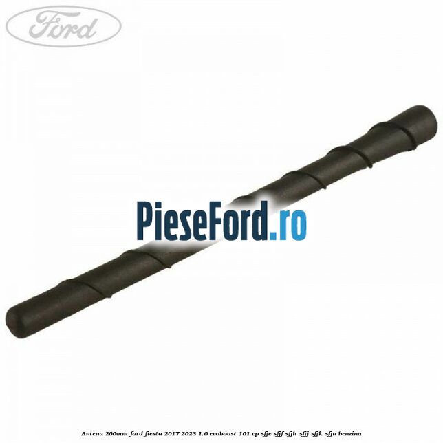 Antena 200mm Ford Fiesta 2017-2023 1.0 EcoBoost 101 cp SFJE, SFJF, SFJH, SFJJ, SFJK, SFJN benzina