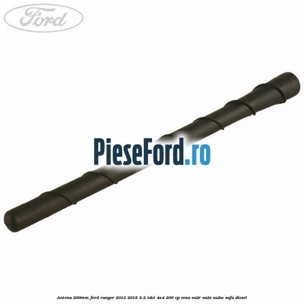Antena 200mm Ford Ranger 2012-2015 3.2 TDCi 4x4 200 cp Antena 200mm Ford Ranger 2012-2015 3.2 TDCi 4x4 200 cp ENSA, SA2R, SA2S, SA2W, SAFA diesel