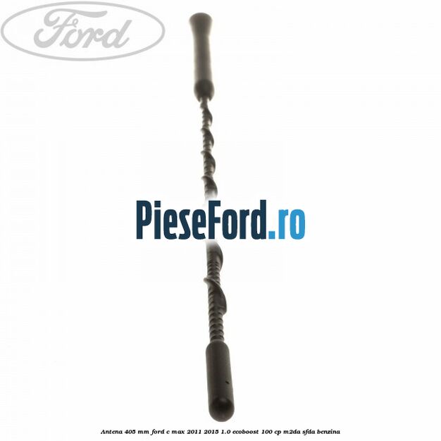Antena 405 mm Ford C-Max 2011-2015 1.0 EcoBoost 100 cp Antena 405 mm Ford C-Max 2011-2015 1.0 EcoBoost 100 cp M2DA, SFDA benzina