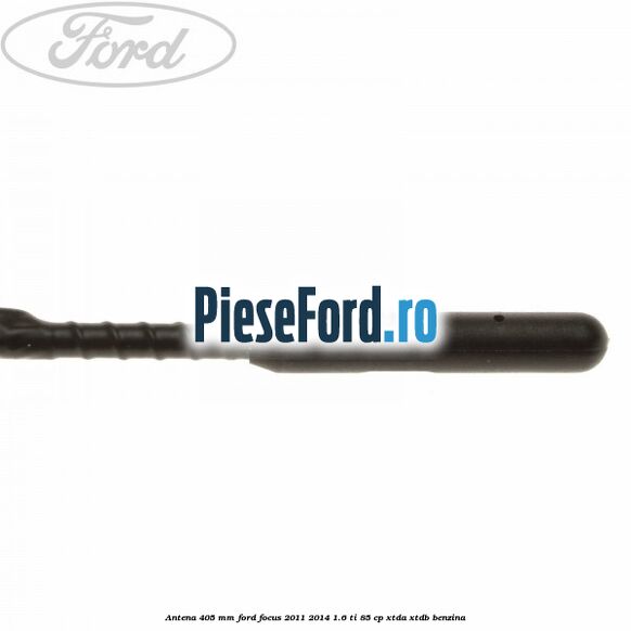Antena 405 mm Ford Focus 2011-2014 1.6 Ti 85 cp Antena 405 mm Ford Focus 2011-2014 1.6 Ti 85 cp XTDA, XTDB benzina
