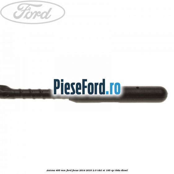 Antena 405 mm Ford Focus 2014-2018 2.0 TDCi ST 185 cp T8DA diesel