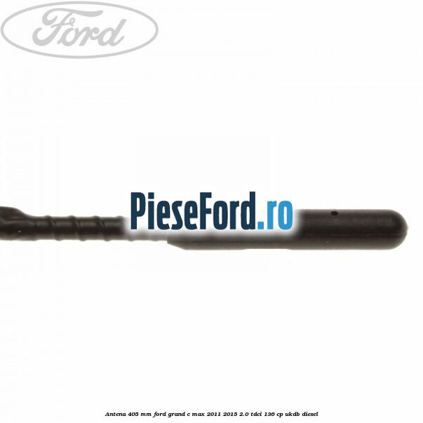 Antena 405 mm Ford Grand C-Max 2011-2015 2.0 TDCi 136 cp UKDB diesel