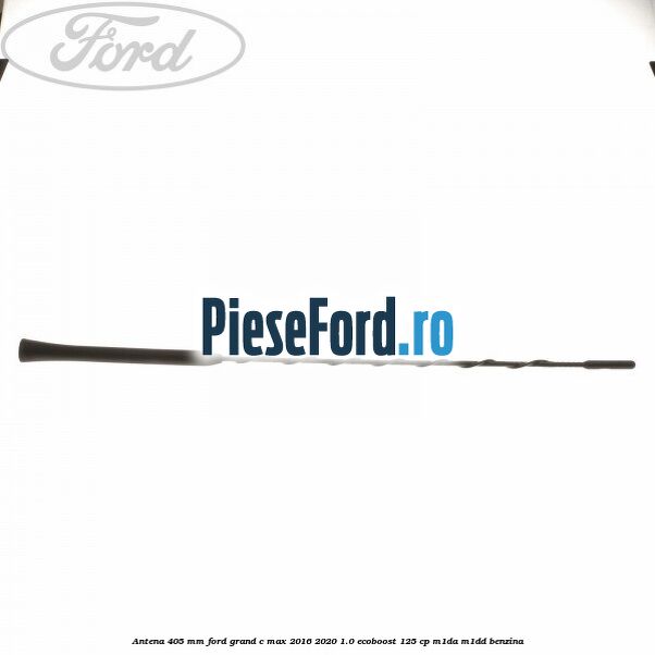 Antena 405 mm Ford Grand C-Max 2016-2020 1.0 EcoBoost 125 cp M1DA, M1DD benzina