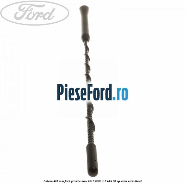 Antena 405 mm Ford Grand C-Max 2016-2020 1.5 TDCi 95 cp XXDA, XXDC diesel