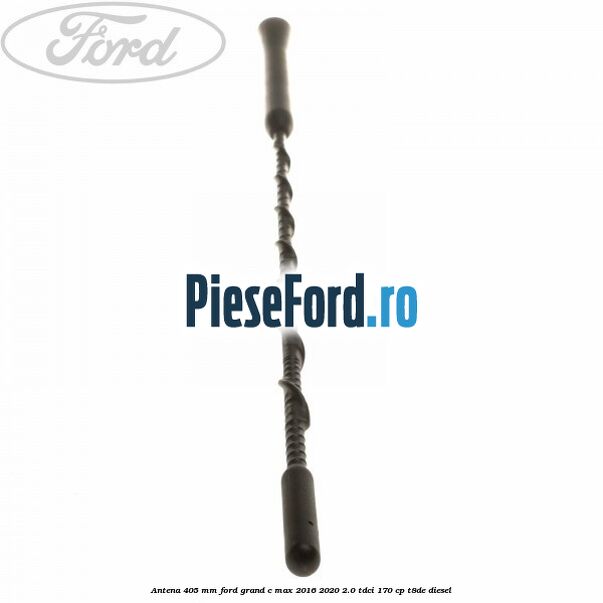 Antena 405 mm Ford Grand C-Max 2016-2020 2.0 TDCi 170 cp T8DE diesel