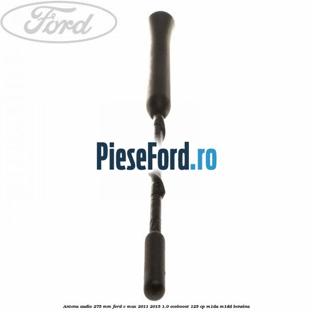 Antena audio 275 mm Ford C-Max 2011-2015 1.0 EcoBoost 125 cp M1DA, M1DD benzina