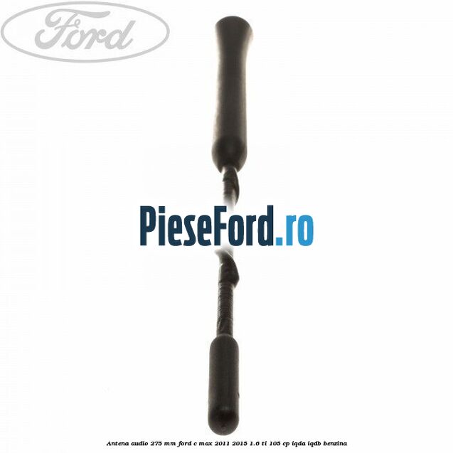 Antena audio 275 mm Ford C-Max 2011-2015 1.6 Ti 105 cp IQDA, IQDB benzina